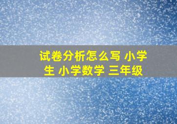 试卷分析怎么写 小学生 小学数学 三年级